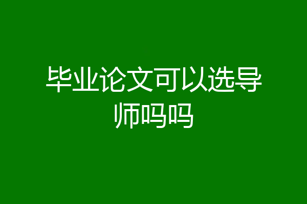 毕业论文可以选导师吗吗