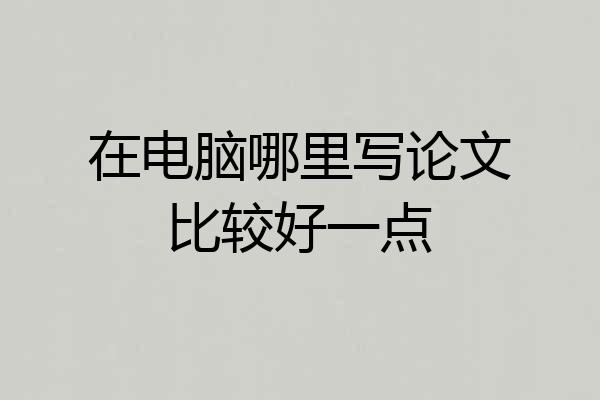在电脑哪里写论文比较好一点