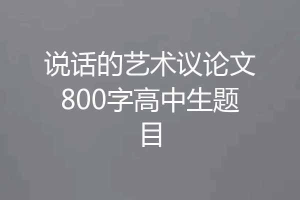 说话的艺术议论文800字高中生题目