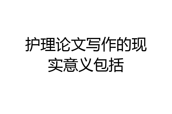 护理论文写作的现实意义包括