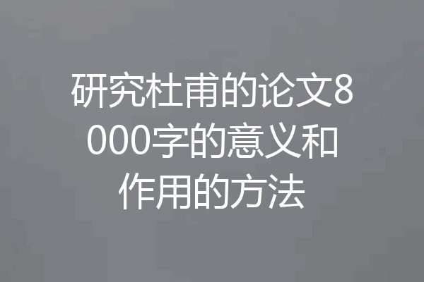 研究杜甫的论文8000字的意义和作用的方法