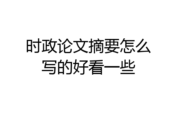 时政论文摘要怎么写的好看一些