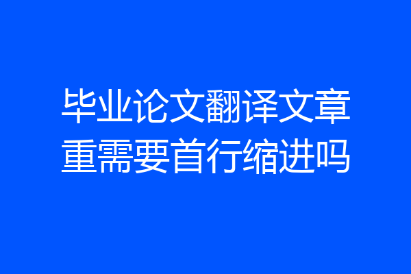 毕业论文翻译文章重需要首行缩进吗