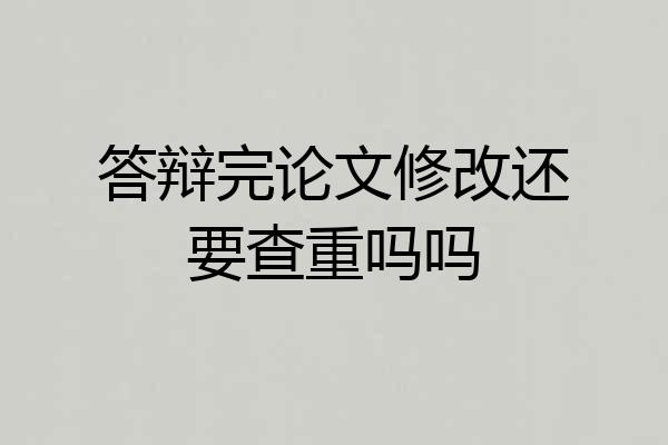 答辩完论文修改还要查重吗吗