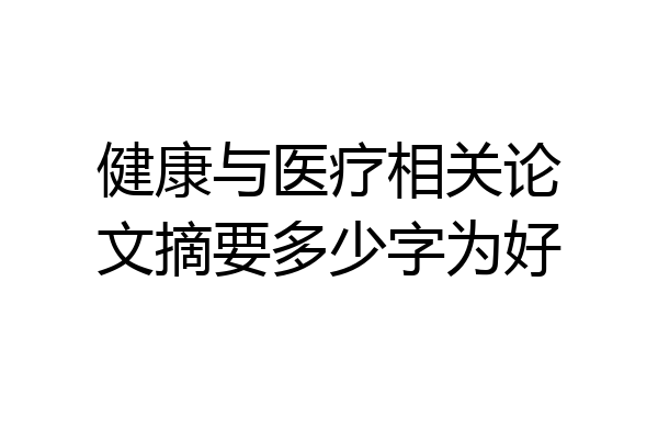 健康与医疗相关论文摘要多少字为好