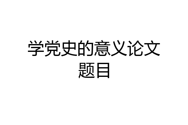 学党史的意义论文题目
