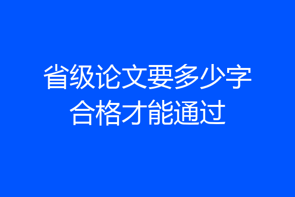 省级论文要多少字合格才能通过