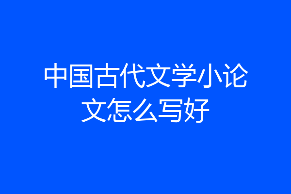中国古代文学小论文怎么写好