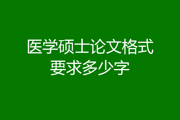 医学硕士论文格式要求多少字