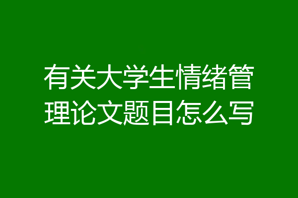 有关大学生情绪管理论文题目怎么写
