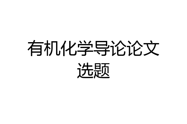 有机化学导论论文选题