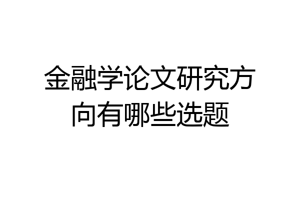 金融学论文研究方向有哪些选题