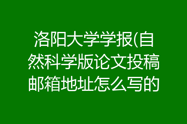 洛阳大学学报(自然科学版论文投稿邮箱地址怎么写的