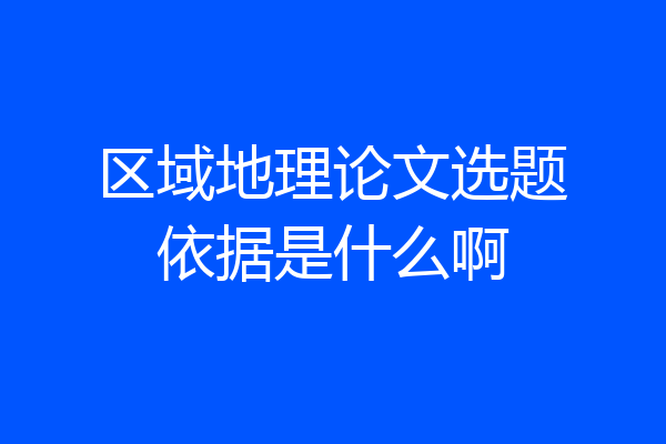 区域地理论文选题依据是什么啊