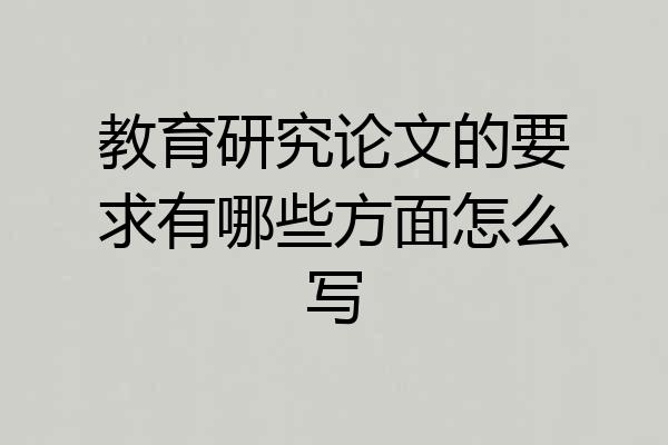 教育研究论文的要求有哪些方面怎么写