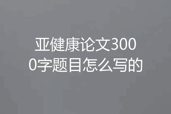 亚健康论文3000字题目怎么写的