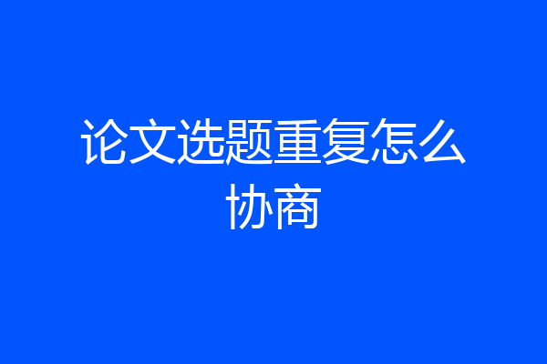 论文选题重复怎么协商