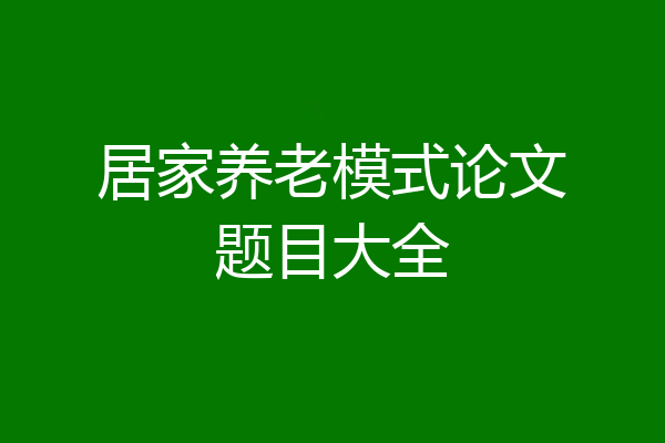 居家养老模式论文题目大全