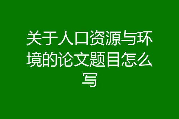 关于人口资源与环境的论文题目怎么写