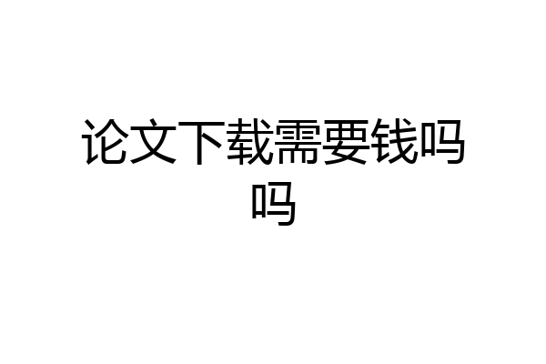 论文下载需要钱吗吗