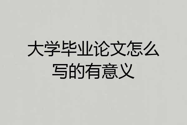 大学毕业论文怎么写的有意义