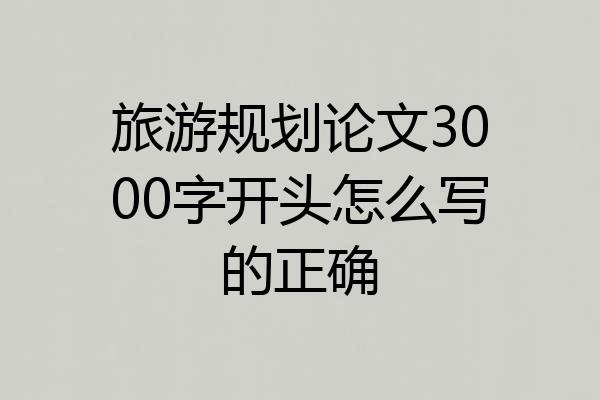 旅游规划论文3000字开头怎么写的正确