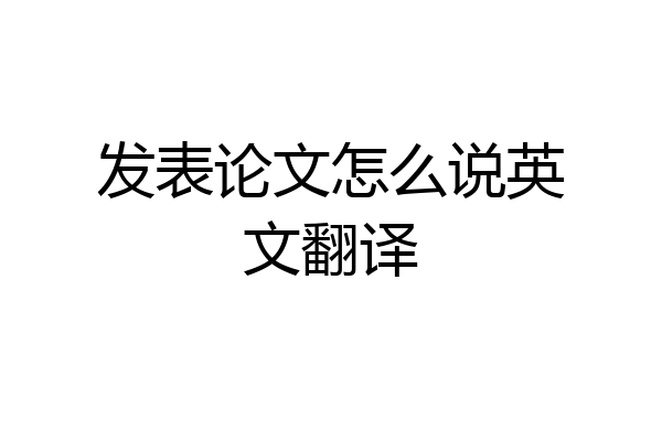发表论文怎么说英文翻译