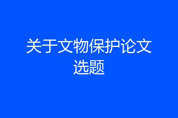 关于文物保护论文选题