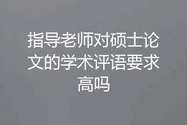 指导老师对硕士论文的学术评语要求高吗