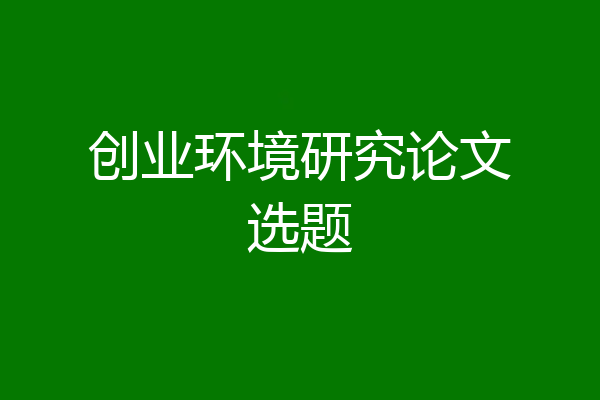 创业环境研究论文选题