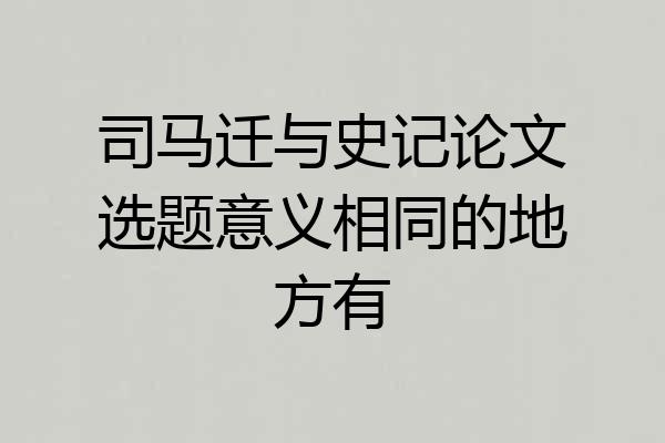 司马迁与史记论文选题意义相同的地方有