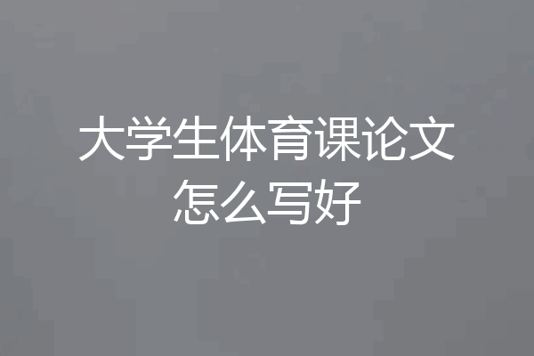 大学生体育课论文怎么写好