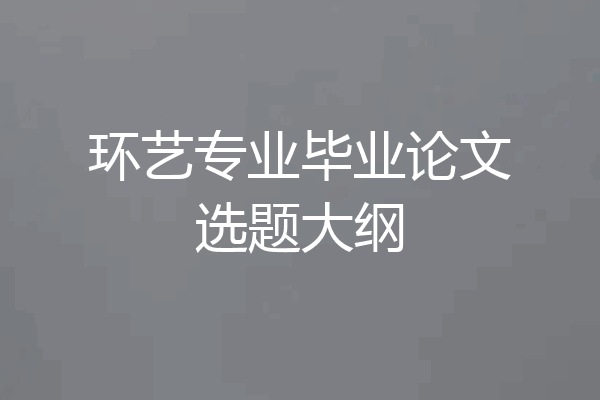 环艺专业毕业论文选题大纲
