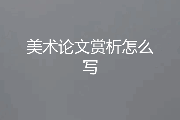 美术论文赏析怎么写