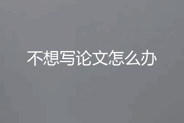 不想写论文怎么办