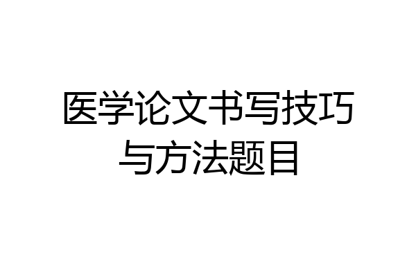 医学论文书写技巧与方法题目