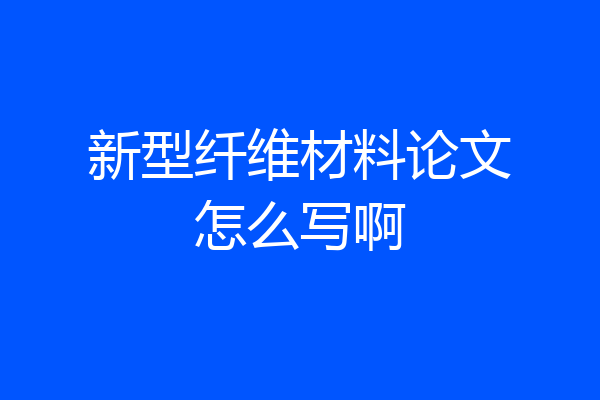 新型纤维材料论文怎么写啊