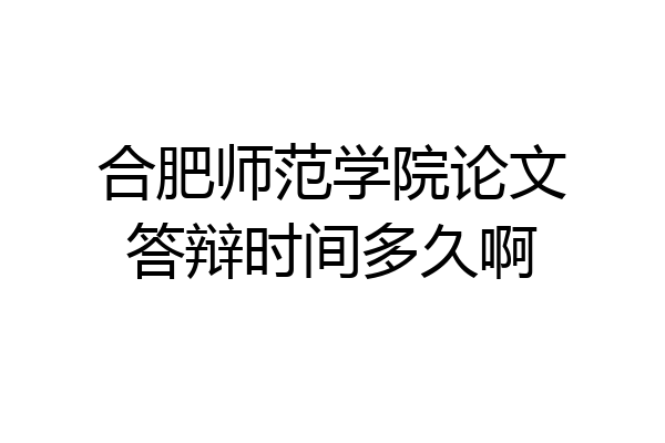 合肥师范学院论文答辩时间多久啊