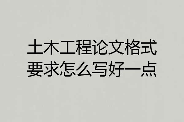 土木工程论文格式要求怎么写好一点