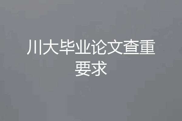 川大毕业论文查重要求