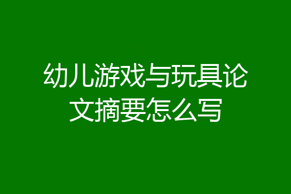 幼儿游戏与玩具论文摘要怎么写