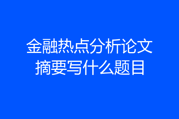 金融热点分析论文摘要写什么题目