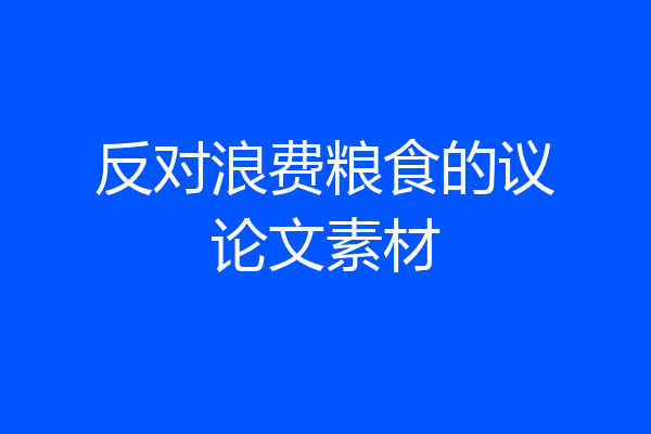 反对浪费粮食的议论文素材