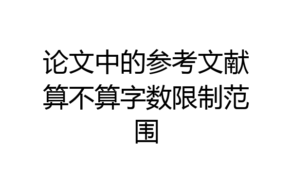 论文中的参考文献算不算字数限制范围