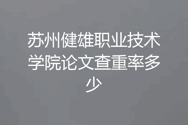 苏州健雄职业技术学院论文查重率多少