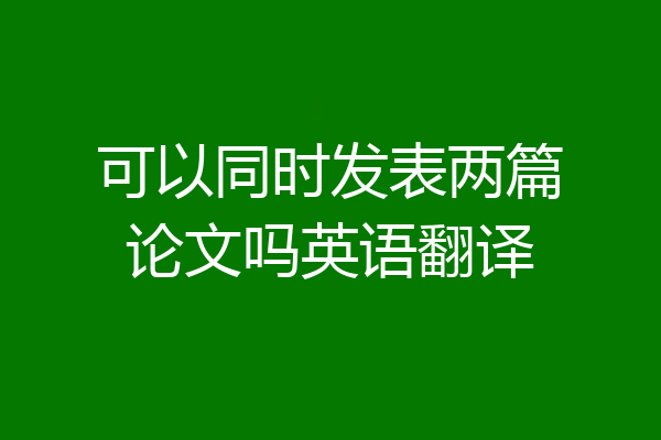 可以同时发表两篇论文吗英语翻译