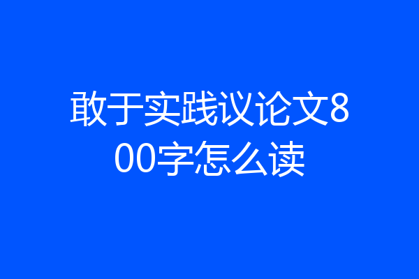 敢于实践议论文800字怎么读