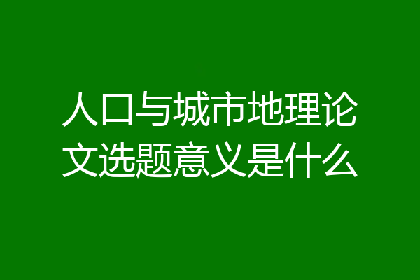 人口与城市地理论文选题意义是什么