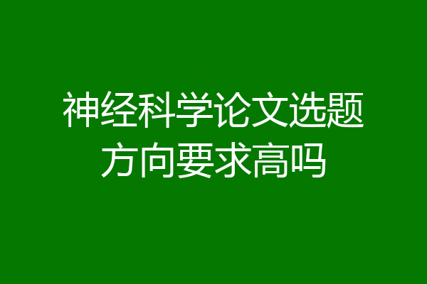 神经科学论文选题方向要求高吗