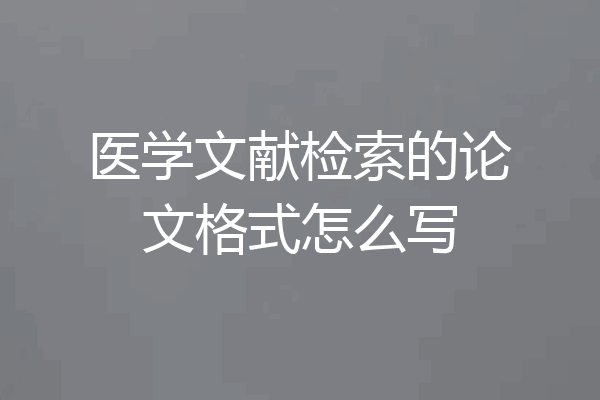 医学文献检索的论文格式怎么写